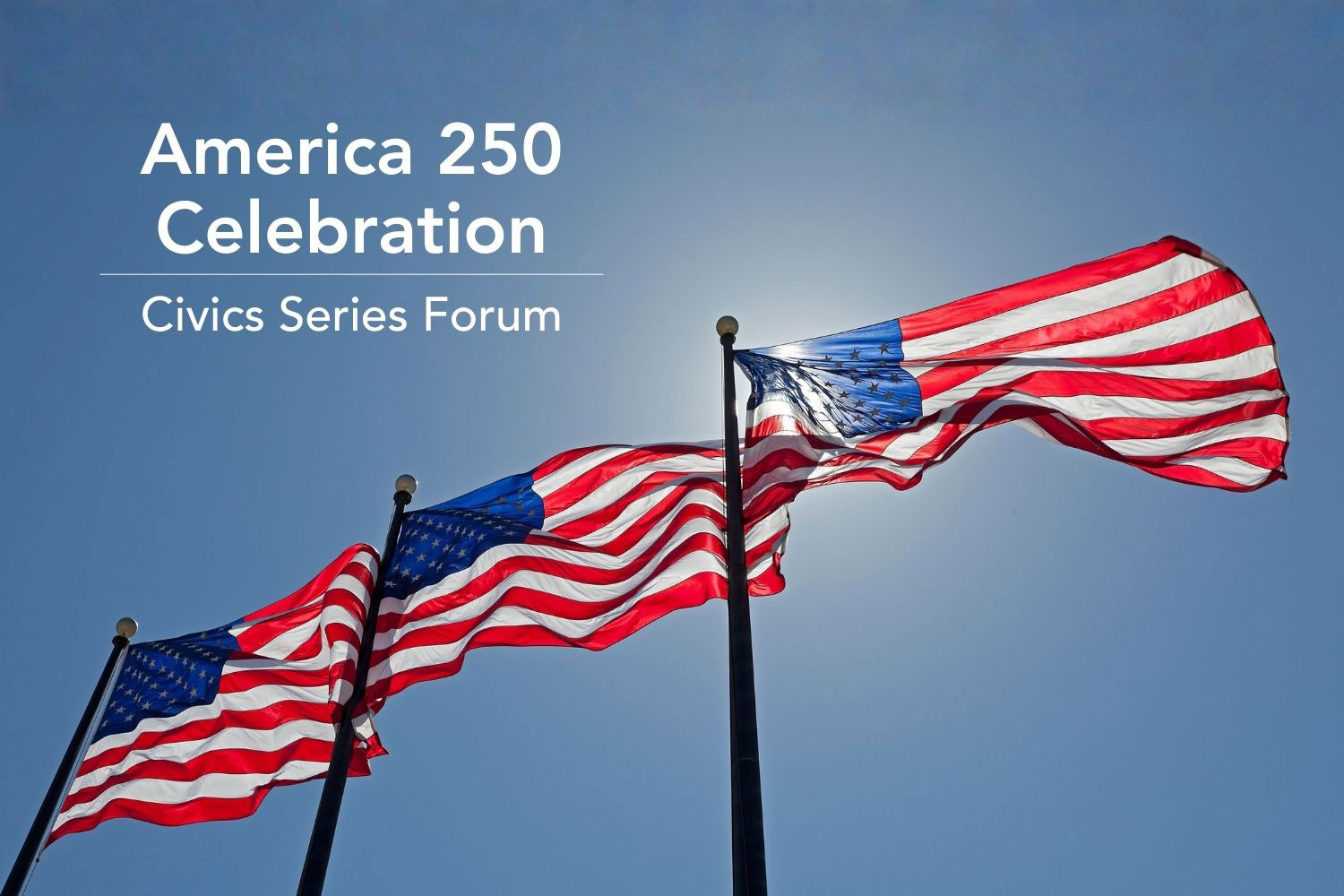America 250 Celebration Civics Forum Series with three American flags flying against blue sky